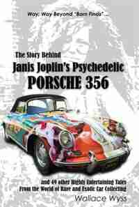 The Story Behind Janis Joplin's Psychedelic Porsche 356: And 49 Other Highly Entertaining Tales From The World Of Rare And Exotic Car Collecting by Wallace A. Wyss