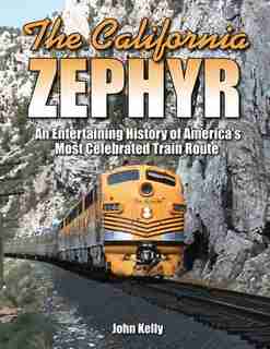 The California Zephyr: An Entertaining History Of America's Most Celebrated Train Route by John Kelly