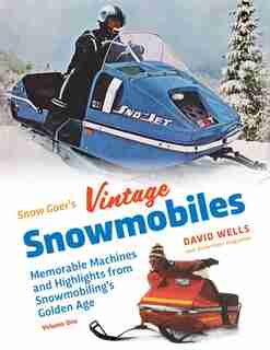 Snow Goer's Vintage Snowmobiles: Memorable Machines And Highlights From Snowmobiling's Golden Era - Volume One by David Wells