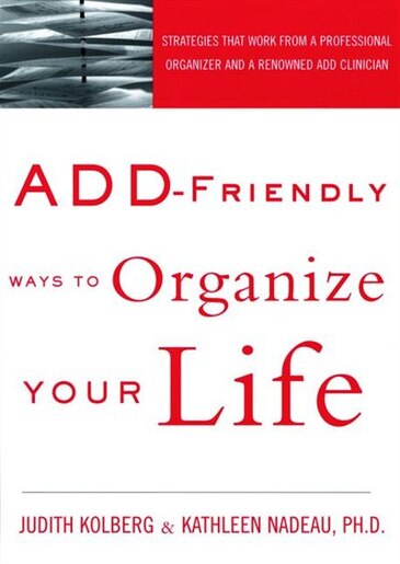 ADD-Friendly Ways to Organize Your Life: Strategies That Work From A Professional Organizer And A Renowned Add Clinician by Judith Kolberg