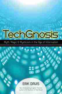 Techgnosis: Myth, Magic, And Mysticism In The Age Of Information by Erik Davis