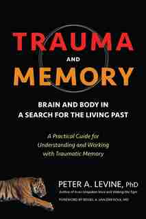 Trauma And Memory: Brain And Body In A Search For The Living Past: A Practical Guide For Understanding And Working Wit de Peter A. Levine