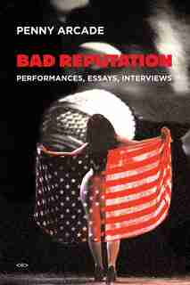 Bad Reputation: Performances, Essays, Interviews by Penny Arcade