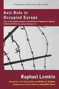 Axis Rule in Occupied Europe: Laws of Occupation, Analysis of Government, Proposals for Redress. Second Edition by the Lawbook Ex by Raphael Lemkin