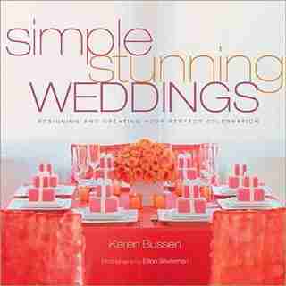 Simple Stunning Weddings: Designing and Creating Your Perfect Celebration by Karen Bussen