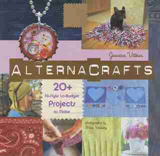 AlternaCrafts: 20+ Hi-Style Lo-Budget Projects to Make by Jessica Vitkus