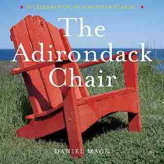 The Adirondack Chair: A Celebration of a Summer Classic by Daniel Mack