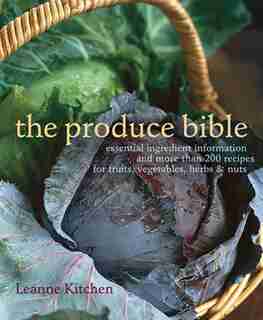 The Produce Bible: Essential Ingredient Information and More Than 200 Recipes for Fruits, Vegetables, Herbs & Nuts by Leanne Kitchen