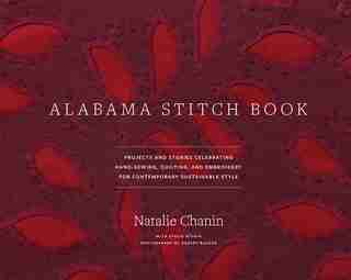 Alabama Stitch Book: Projects And Stories Celebrating Hand-sewing, Quilting, And Embroidery For Contemporary Sustainable by Natalie Chanin