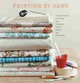 Printing By Hand: A Modern Guide To Printing With Handmade Stamps, Stencils, And Silk Screens by Lena Corwin