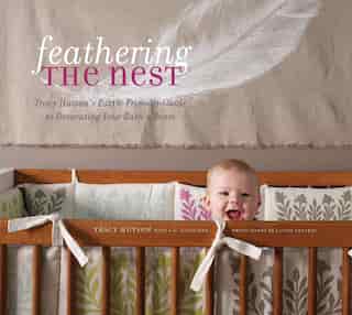 Feathering the Nest: Tracy Hutson's Earth-friendly Guide To Decorating Your Baby's Room by Tracy Hutson