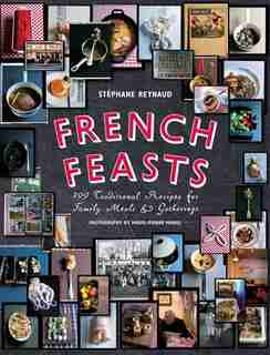 French Feasts: 299 Traditional Recipes for Family Meals and Gatherings by Stéphane Reynaud