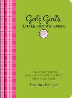 Golf Girl's Little Tartan Book: How To Be True To Your Sex And Get The Most From Your Game by Patricia Hannigan