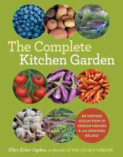 The Complete Kitchen Garden: An Inspired Collection Of Garden Designs And 100 Seasonal Recipes by Ellen Ecker Ogden