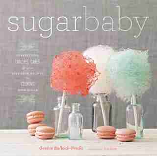 Sugar Baby: Confections, Candies, Cakes, & Other Delicious Recipes For Cooking With Sugar by Gesine Bullock-prado
