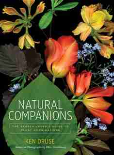 Natural Companions: The Garden Lover's Guide To Plant Combinations by Ken Druse