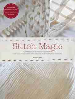 Stitch Magic: A Compendium Of Techniques For Stitching Fabric Into Exciting New Forms And Fashions by Alison Reid