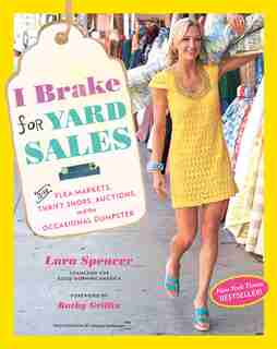 I Brake for Yard Sales: And Flea Markets, Thrift Shops, Auctions, And The Occasional Dumpster by Lara Spencer