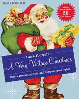 Have Yourself a Very Vintage Christmas: Crafts, Decorating Tips, and Recipes, 1920s-1960s by Susan Waggoner