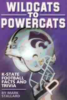 Wildcats to Powercats: K-state Football Facts And Trivia by Mark Stallard