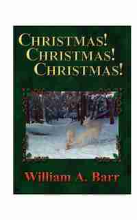 Christmas, Christmas, Christmas: A Trilogy Of Christmas, The Season Of Joy And Generosity; Christmastide, The Fortnight Of History And Traditions; Chr by William A. Barr
