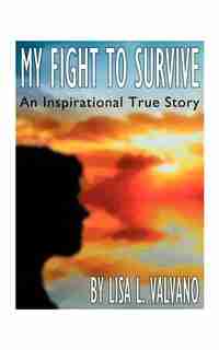 My Fight To Survive: An Inspirational True Story by Lisa L. Valvano