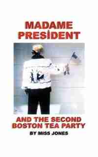 Madame President And The Second Boston Tea Party by .. Miss Jones