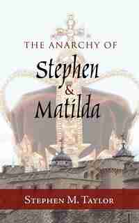 The Anarchy Of Stephen And Matilda by Stephen M. Taylor