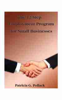 The 12-step Employment Program: For Small Businesses by Patricia G. Pollack