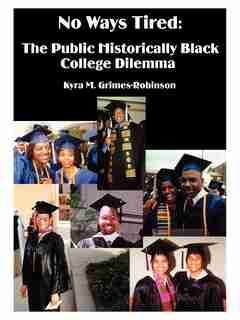 No Ways Tired: The Public Historically Black College Dilemma by Kyra M. Grimes-robinson