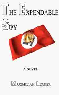 The Expendable Spy: A Tale Of World War Ii by Maximilian Lerner