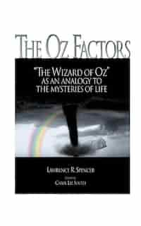 The Oz Factors: The Wizard Of Oz As An Analogy To The Mysteries Of Life by Lawrence R. Spencer