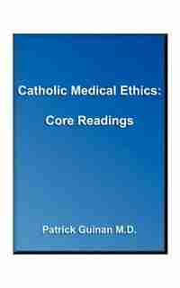 Catholic Medical Ethics: Core Reading by Patrick Guinan