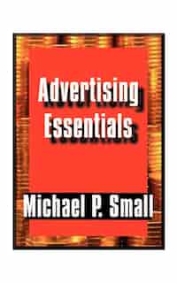 Advertising Essentials: An Entrepreneur's Guide To Success by Michael P. Small