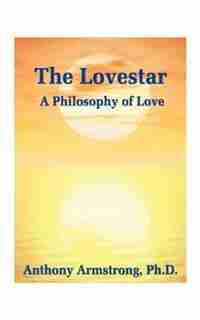 The Lovestar: A Philosophy Of Love by Anthony Armstrong