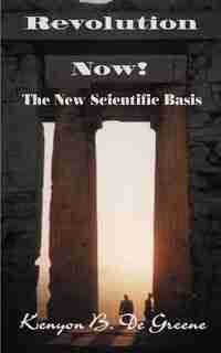 Revolution Now!: The New Scientific Basis by Kenyon B. de Greene