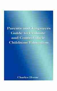 Parents And Taxpayers Guide To Evaluate And Control Their Children's Education by Charles Horne