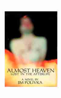 Almost Heaven: Lost In The Afterlife by Jim Polivka