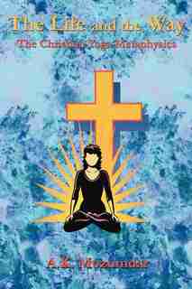 The Life and the Way: The Christian Yoga Metaphysics by A. K. Mozumdar