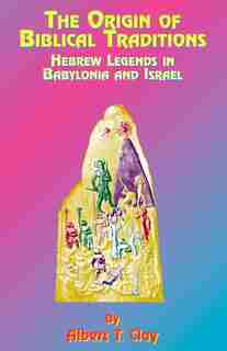 The Origin of Biblical Traditions: Hebrew Legends in Babylonia and Israel by Albert T. Clay