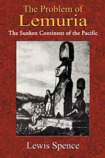 The Problem Of Lemuria: The Sunken Continent Of The Pacific by Lewis Spence