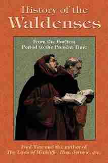 History Of The Waldenses From The Earliest Period To The Present Time by Paul Tice