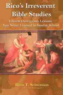 Rico's Irreverent Bible Studies: Fifteen Outrageous Lessons You Never Learned in Sunday School by Rico T. Scimasass