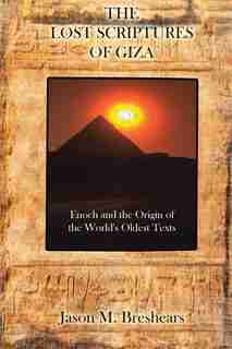 The Lost Scriptures of Giza: Enoch and the Origin of the World's Oldest Texts by Jason M. Breshears
