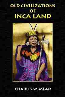 Old Civilizations Of Inca Land by Charles W. Mead