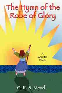 The Hymn Of The Robe Of Glory by G. R. S. Mead