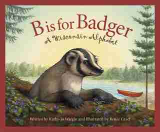 B Is For Badger: A Wisconsin Alphabet: A Wisconsin Alphabet by Kathy-jo Wargin