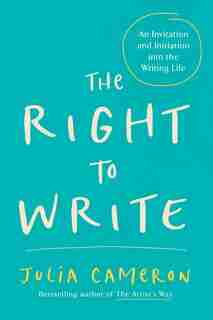 The Right To Write: An Invitation And Initiation Into The Writing Life by Julia Cameron