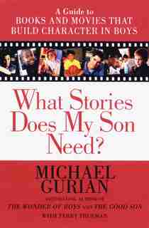 What Stories Does My Son Need?: A Guide To Books And Movies That Build Character In Boys by Michael Gurian