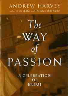 The Way Of Passion: A Celebration Of Rumi by Andrew Harvey